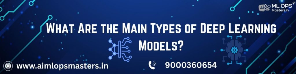 What Are the Main Types of Deep Learning Models?
